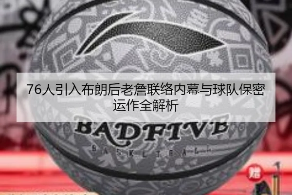 76人引入布朗后老詹联络内幕与球队保密运作全解析